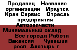 Продавец › Название организации ­ Иркутск-Кран-Сервис › Отрасль предприятия ­ Автозапчасти › Минимальный оклад ­ 20 000 - Все города Работа » Вакансии   . Чувашия респ.,Алатырь г.